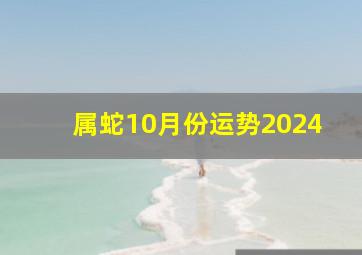 属蛇10月份运势2024