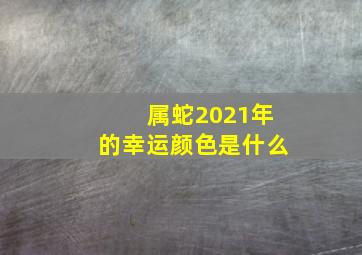 属蛇2021年的幸运颜色是什么