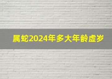 属蛇2024年多大年龄虚岁