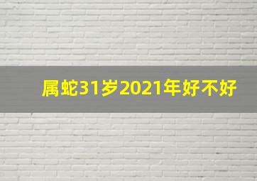 属蛇31岁2021年好不好