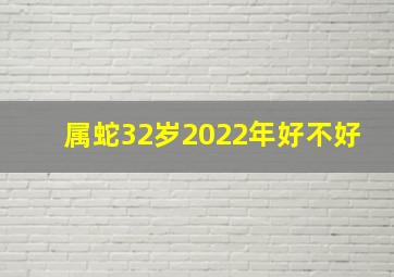 属蛇32岁2022年好不好