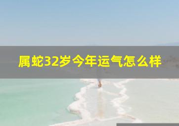 属蛇32岁今年运气怎么样