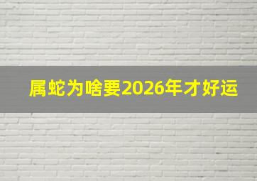 属蛇为啥要2026年才好运