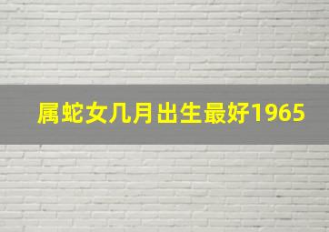 属蛇女几月出生最好1965