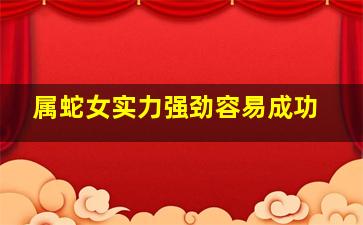 属蛇女实力强劲容易成功