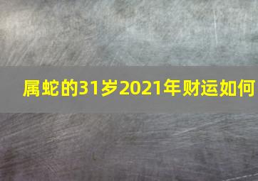 属蛇的31岁2021年财运如何