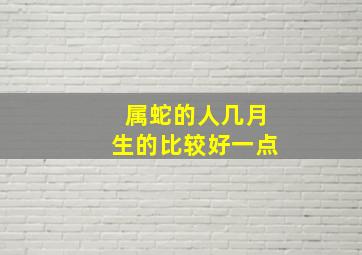 属蛇的人几月生的比较好一点