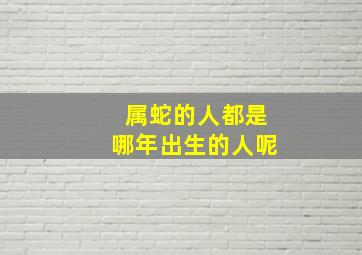 属蛇的人都是哪年出生的人呢