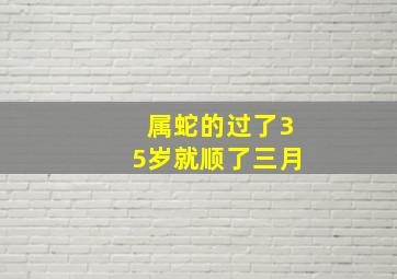 属蛇的过了35岁就顺了三月