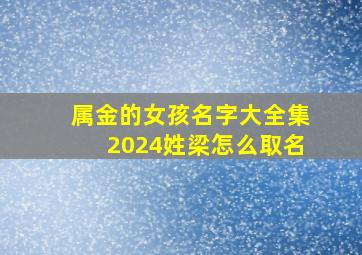 属金的女孩名字大全集2024姓梁怎么取名