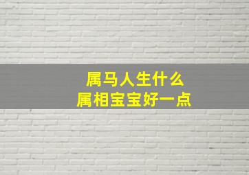 属马人生什么属相宝宝好一点