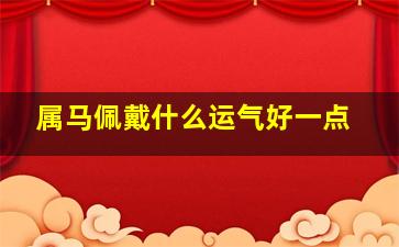 属马佩戴什么运气好一点