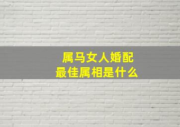 属马女人婚配最佳属相是什么