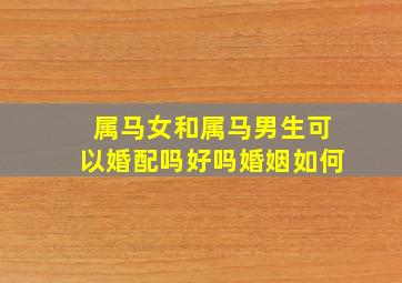 属马女和属马男生可以婚配吗好吗婚姻如何