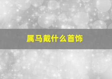 属马戴什么首饰