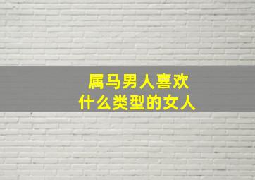 属马男人喜欢什么类型的女人