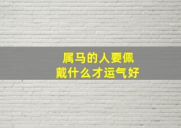 属马的人要佩戴什么才运气好