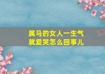 属马的女人一生气就爱哭怎么回事儿