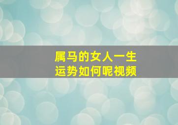 属马的女人一生运势如何呢视频