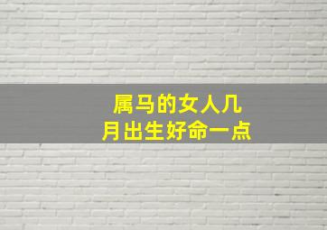 属马的女人几月出生好命一点