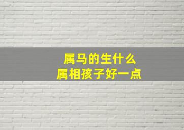 属马的生什么属相孩子好一点