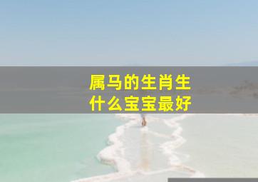 属马的生肖生什么宝宝最好