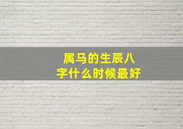 属马的生辰八字什么时候最好