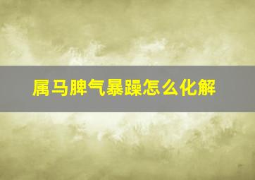 属马脾气暴躁怎么化解