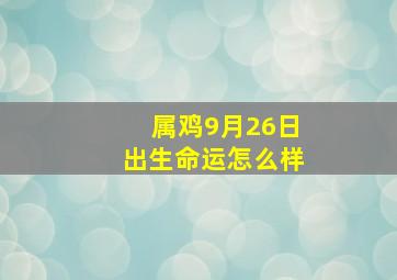 属鸡9月26日出生命运怎么样