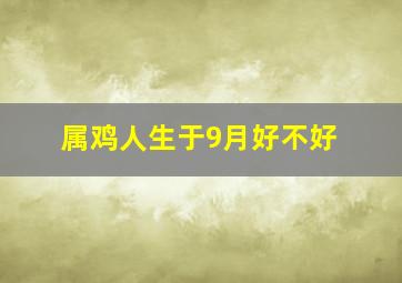 属鸡人生于9月好不好