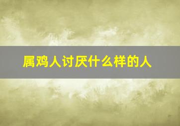 属鸡人讨厌什么样的人