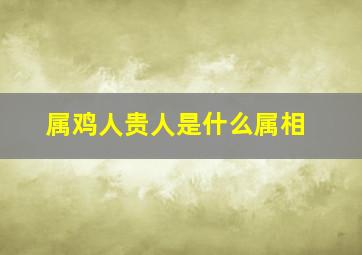 属鸡人贵人是什么属相