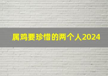 属鸡要珍惜的两个人2024