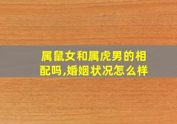 属鼠女和属虎男的相配吗,婚姻状况怎么样