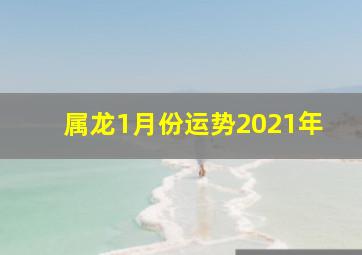 属龙1月份运势2021年