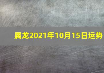 属龙2021年10月15日运势