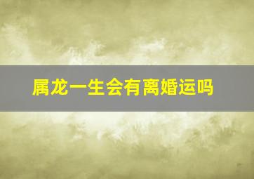 属龙一生会有离婚运吗