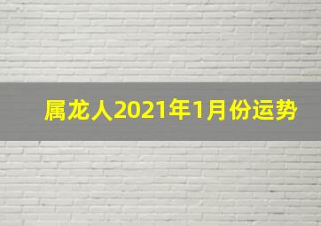 属龙人2021年1月份运势