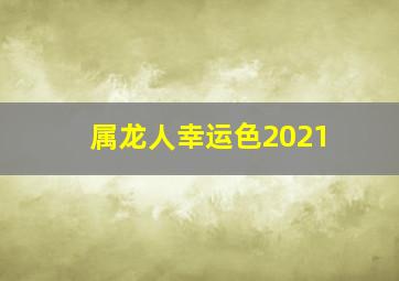 属龙人幸运色2021