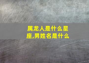 属龙人是什么星座,男姓名是什么