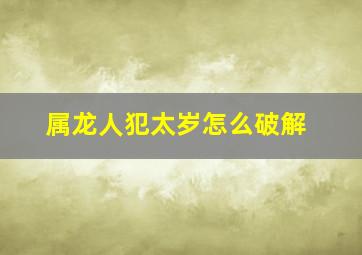 属龙人犯太岁怎么破解