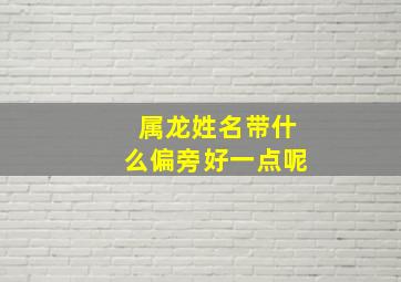 属龙姓名带什么偏旁好一点呢