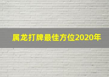 属龙打牌最佳方位2020年