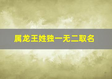 属龙王姓独一无二取名