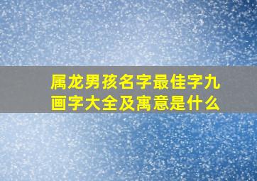 属龙男孩名字最佳字九画字大全及寓意是什么