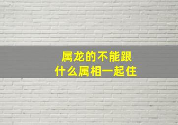 属龙的不能跟什么属相一起住