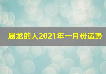 属龙的人2021年一月份运势