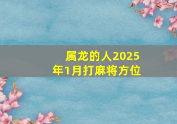 属龙的人2025年1月打麻将方位