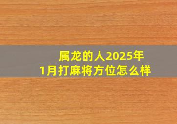 属龙的人2025年1月打麻将方位怎么样