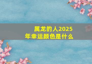 属龙的人2025年幸运颜色是什么